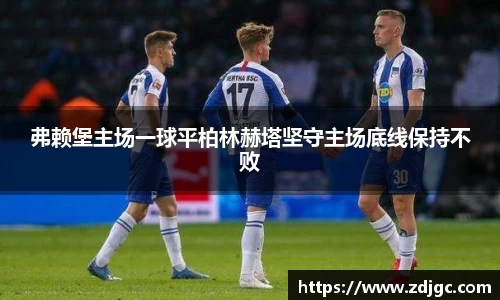 弗赖堡主场一球平柏林赫塔坚守主场底线保持不败