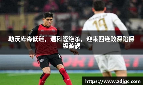 勒沃库森低迷，遭科隆绝杀，迎来四连败深陷保级漩涡
