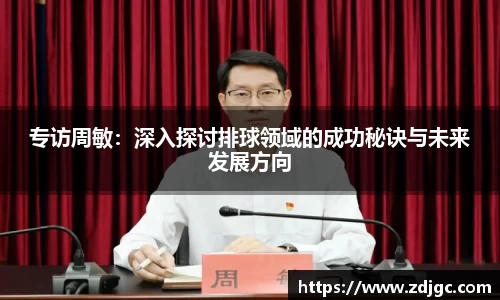 专访周敏：深入探讨排球领域的成功秘诀与未来发展方向