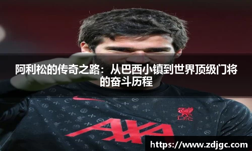 阿利松的传奇之路：从巴西小镇到世界顶级门将的奋斗历程