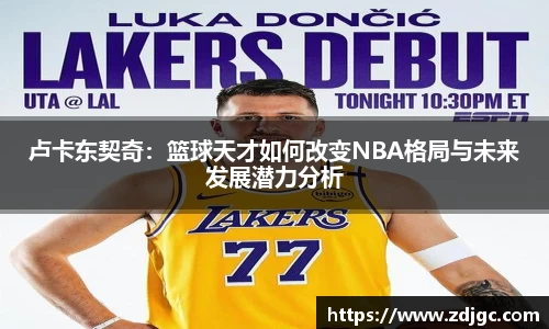 卢卡东契奇：篮球天才如何改变NBA格局与未来发展潜力分析