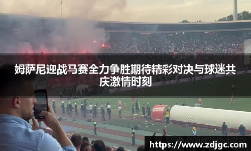 姆萨尼迎战马赛全力争胜期待精彩对决与球迷共庆激情时刻